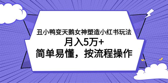 丑小鸭变天鹅女神塑造小红书玩法，月入5万+，简单易懂，按流程操作-金创谷