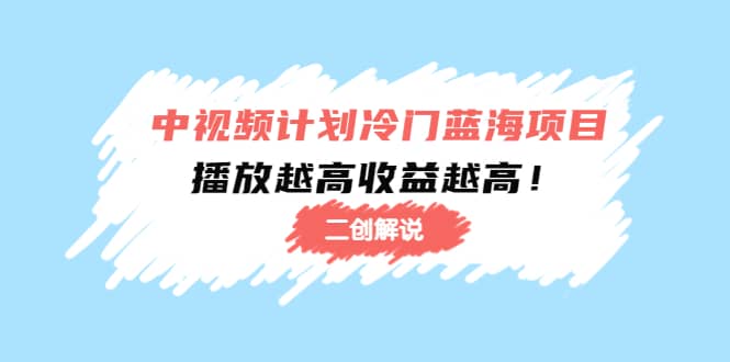 中视频计划冷门蓝海项目【二创解说】培训课程-金创谷