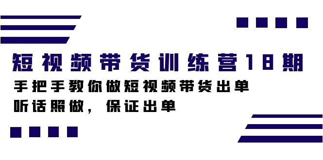 短视频带货训练营18期，手把手教你做短视频带货出单，听话照做，保证出单-金创谷