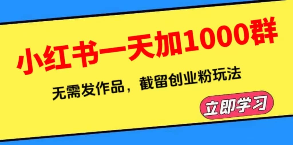 小红书一天加1000群，无需发作品，截留创业粉玩法 （附软件）-金创谷
