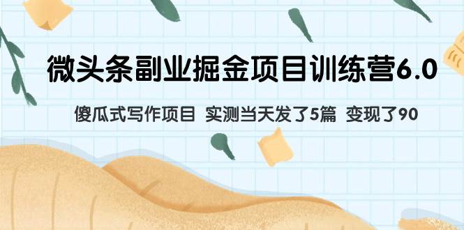 微头条副业掘金项目训练营6.0：傻瓜式写作项目 实测当天发了5篇 变现了90-金创谷