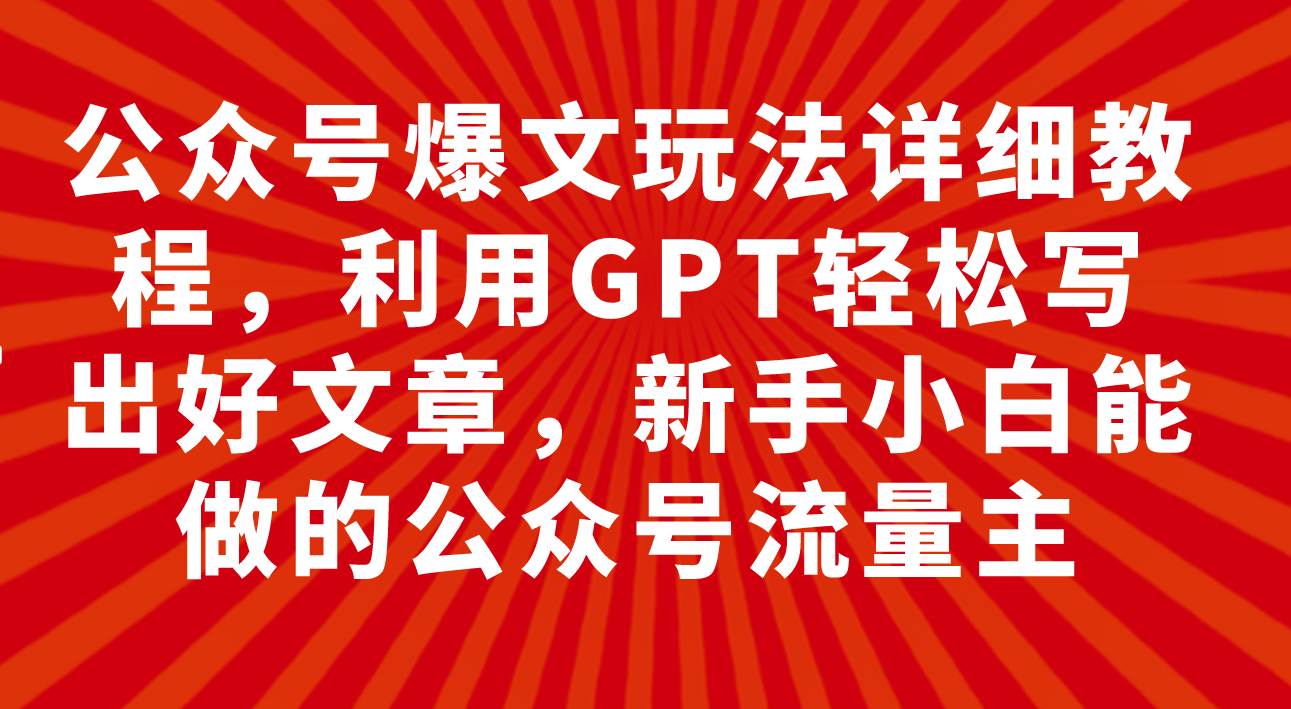 公众号爆文玩法详细教程，利用GPT轻松写出好文章，新手小白能做的公众号-金创谷