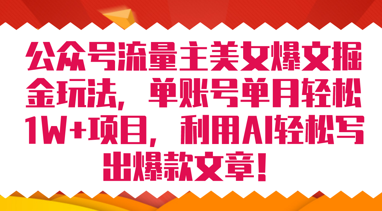 公众号流量主美女爆文掘金玩法 单账号单月轻松8000+利用AI轻松写出爆款文章-金创谷