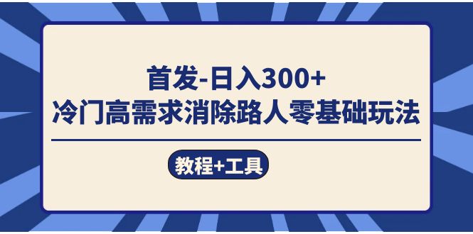 首发日入300+  冷门高需求消除路人零基础玩法（教程+工具）-金创谷
