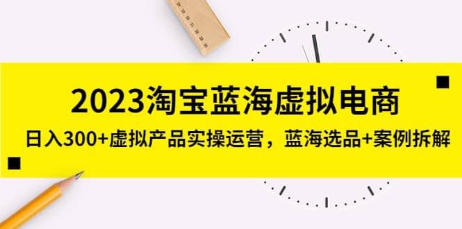 2023淘宝蓝海虚拟电商，虚拟产品实操运营，蓝海选品+案例拆解-金创谷