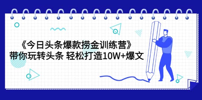 《今日头条爆款捞金训练营》带你玩转头条 轻松打造10W+爆文（44节课）-金创谷