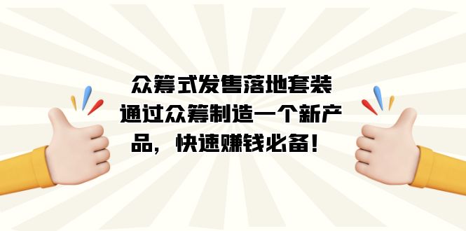 众筹式·发售落地套装：通过众筹制造一个新产品，快速赚钱必备！-金创谷