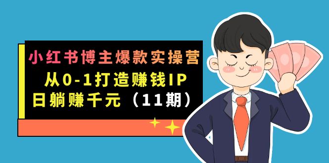 小红书博主爆款实操营·第11期：从0-1打造赚钱IP，日躺赚千元，9月完结新课-金创谷