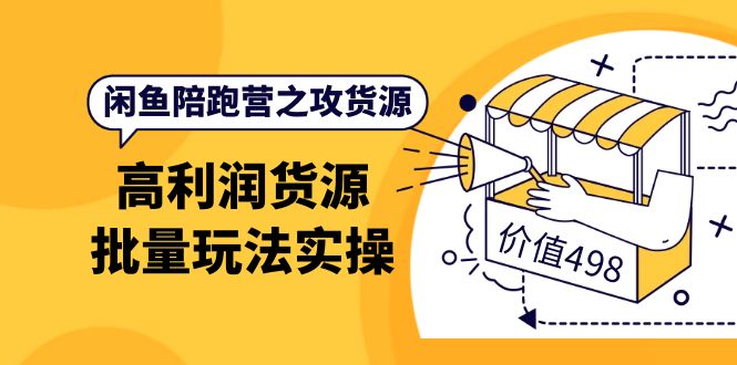 闲鱼陪跑营之攻货源：高利润货源批量玩法，月入过万实操（价值498）-金创谷