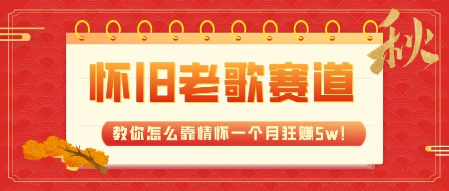 全新蓝海，怀旧老歌赛道，教你怎么靠情怀一个月狂赚5w！-金创谷