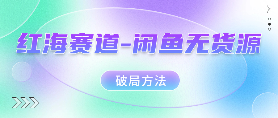 红海赛道闲鱼无货源破局方法-金创谷