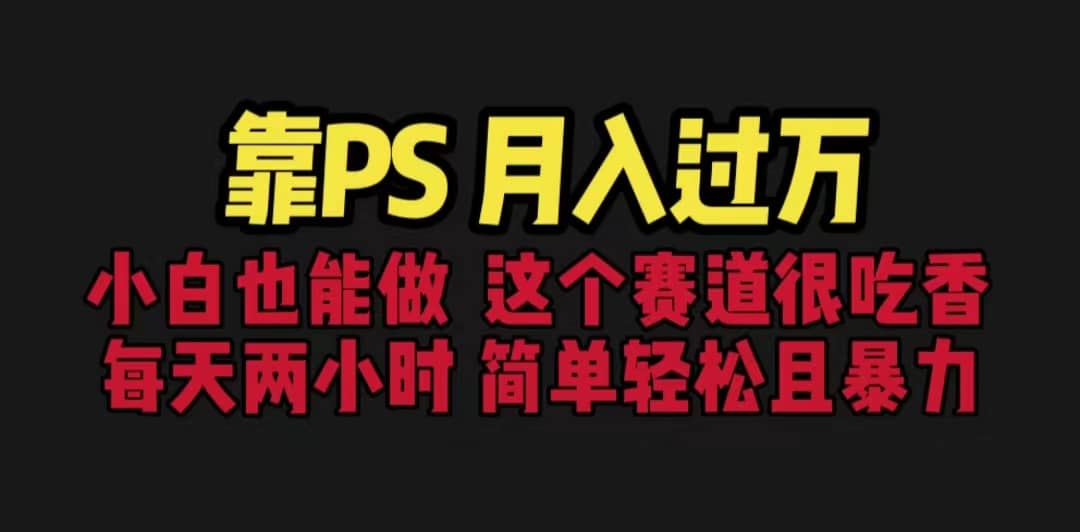 靠PS月入过万 小白做这个赛道很吃香 每天2小时，简单且暴利（教学+170G资料-金创谷