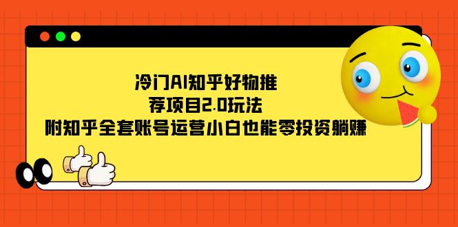 冷门AI知乎好物推荐项目2.0玩法，附知乎全套账号运营，小白也能零投资躺赚-金创谷