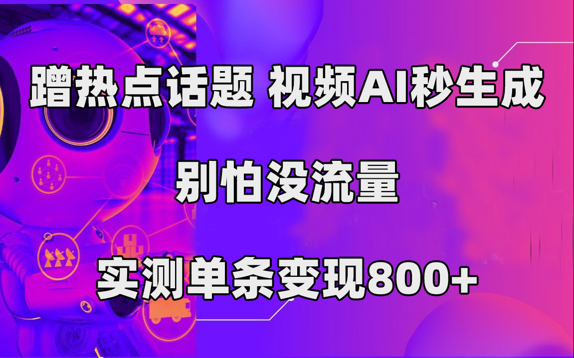 蹭热点话题，视频AI秒生成，别怕没流量，实测单条变现800+-金创谷