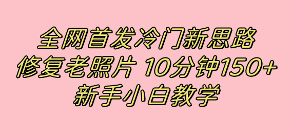 全网首发冷门新思路，修复老照片，10分钟收益150+，适合新手操作的项目-金创谷