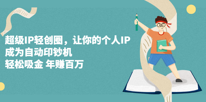 超级IP轻创圈，让你的个人IP，成为自动印钞机-金创谷