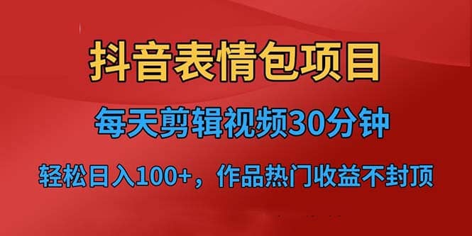 抖音表情包项目，每天剪辑表情包上传短视频平台，日入3位数+已实操跑通-金创谷