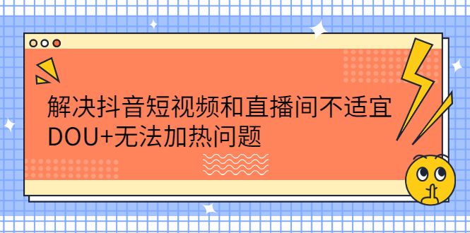 解决抖音短视频和直播间不适宜，DOU+无法加热问题-金创谷