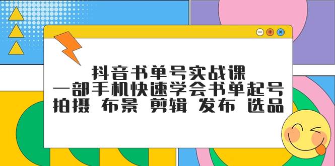抖音书单号实战课，一部手机快速学会书单起号 拍摄 布景 剪辑 发布 选品-金创谷