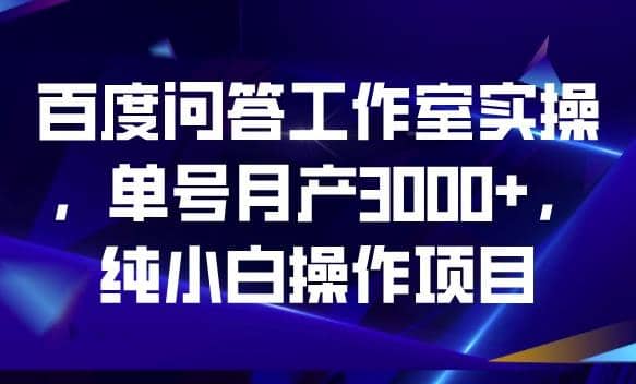 百度问答工作室实操，单号月产3000+，纯小白操作项目【揭秘】-金创谷