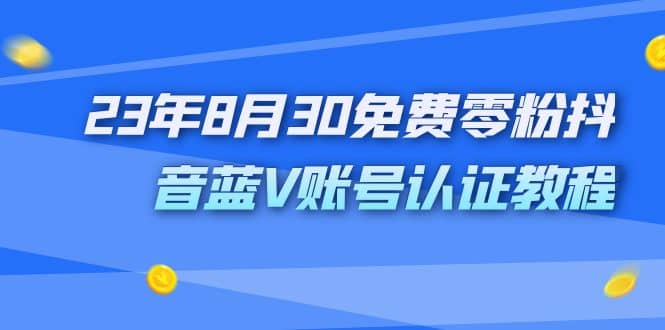 外面收费1980的23年8月30免费零粉抖音蓝V账号认证教程-金创谷