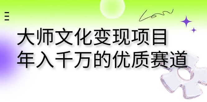 大师文化变现项目 年入千万的优质赛道-金创谷