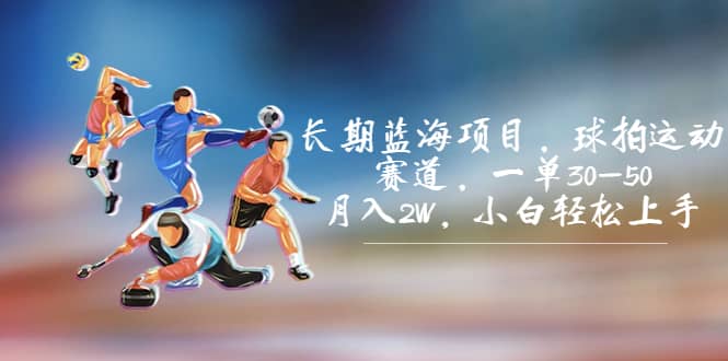 长期蓝海项目，球拍运动赛道，一单30-50，月入2W，小白轻松上手-金创谷