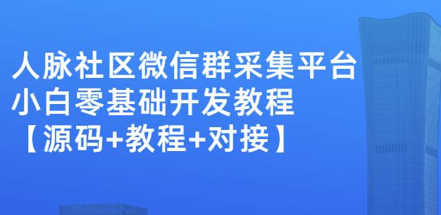 外面卖1000的人脉社区微信群采集平台小白0基础开发教程【源码+教程+对接】-金创谷