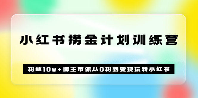《小红书捞金计划训练营》粉丝10w+博主带你从0粉到变现玩转小红书（72节课)-金创谷