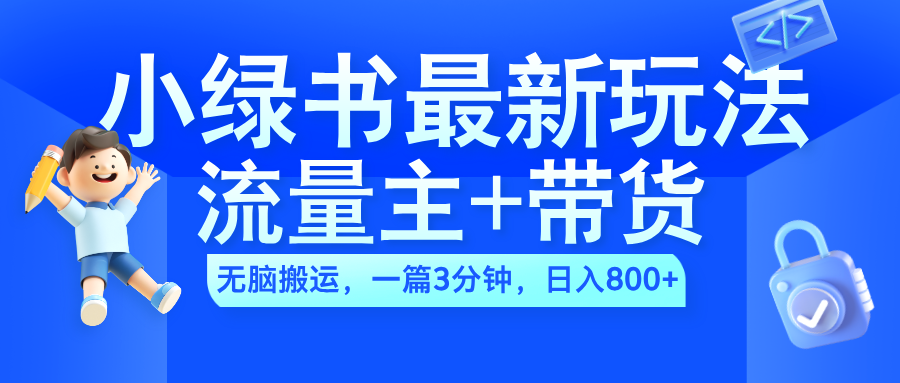 2024小绿书流量主+带货最新玩法，AI无脑搬运，一篇图文3分钟，日入800+-金创谷