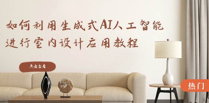 如何利用生成式AI人工智能进行室内设计应用教程（22节课）-金创谷