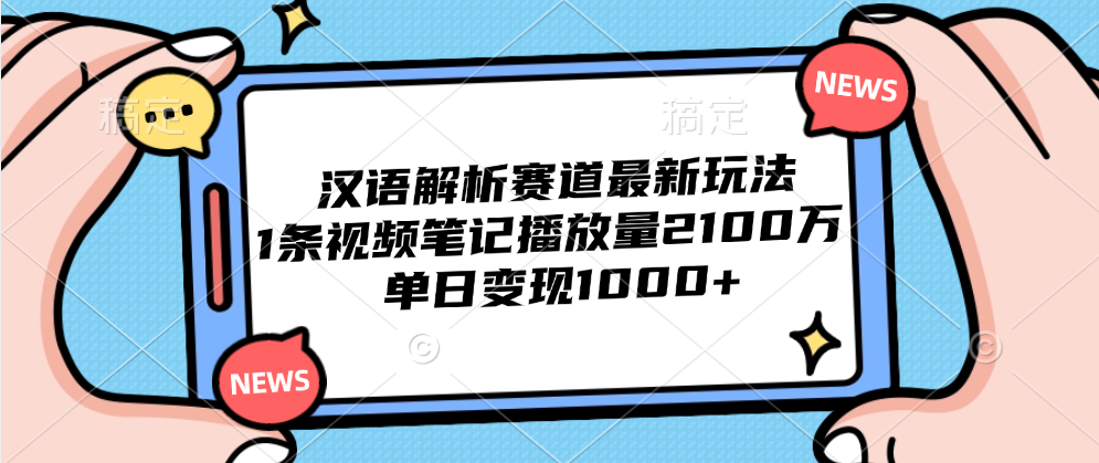 汉语解析赛道最新玩法，1条视频笔记播放量2100万，单日变现1000+-金创谷