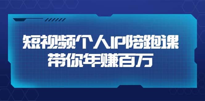 短视频个人IP：年赚百万陪跑课（123节视频课）价值6980元-金创谷