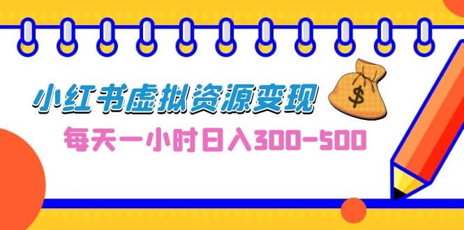 0成本副业项目，每天一小时日入300-500，小红书虚拟资源变现（教程+素材）-金创谷