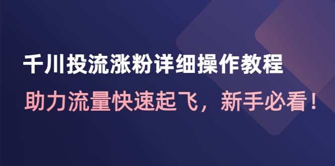 千川投流涨粉详细操作教程：助力流量快速起飞，新手必看-金创谷