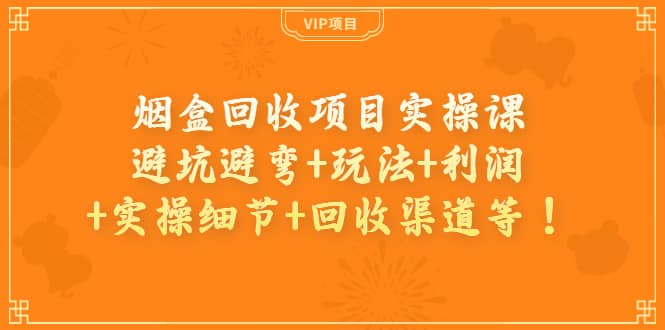 烟盒回收项目实操课：避坑避弯+玩法+利润+实操细节+回收渠道等-金创谷