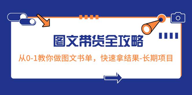 超火的图文带货全攻略：从0-1教你做图文书单，快速拿结果-长期项目-金创谷