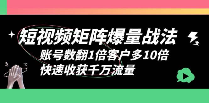 短视频-矩阵爆量战法，账号数翻1倍客户多10倍，快速收获千万流量-金创谷