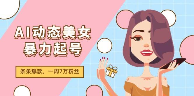 AI动态美女暴力起号2.0，新赛道原创作品，条条爆款，一周7万粉丝-金创谷