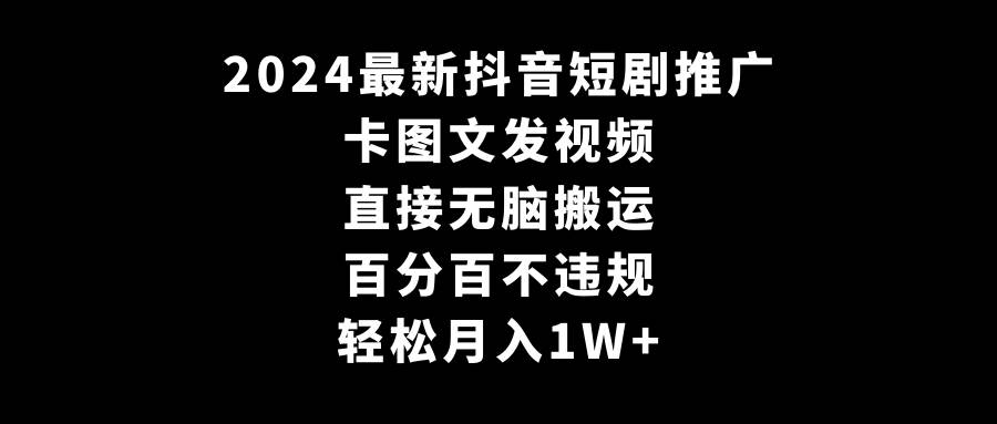 2024最新抖音短剧推广，卡图文发视频 直接无脑搬 百分百不违规 轻松月入1W+-金创谷