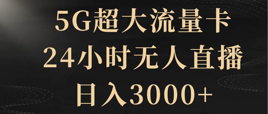 5G超大流量卡，24小时无人直播，日入3000+-金创谷