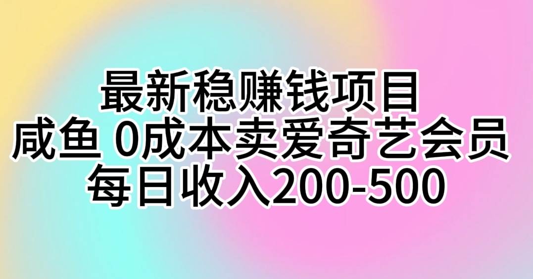 最新稳赚钱项目 咸鱼 0成本卖爱奇艺会员 每日收入200-500-金创谷