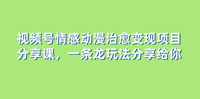 视频号情感动漫治愈变现项目分享课，一条龙玩法分享给你（教程+素材）-金创谷