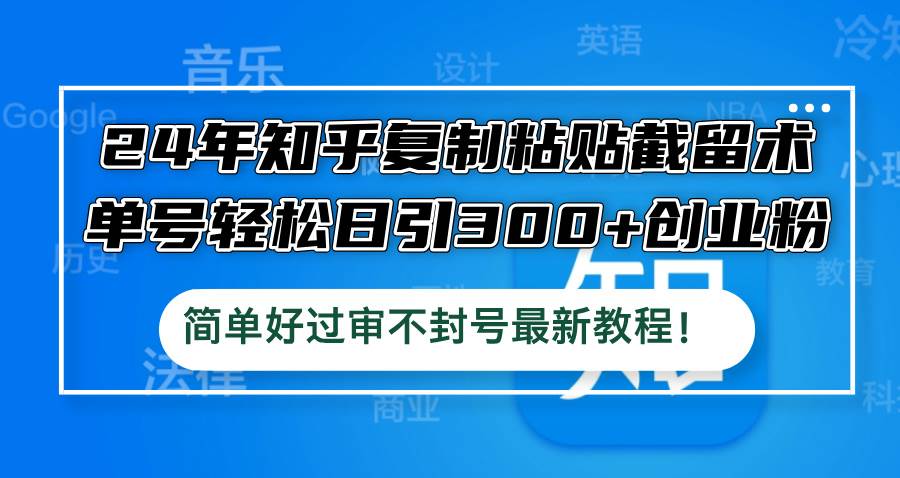 24年知乎复制粘贴截留术，单号轻松日引300+创业粉，简单好过审不封号最…-金创谷