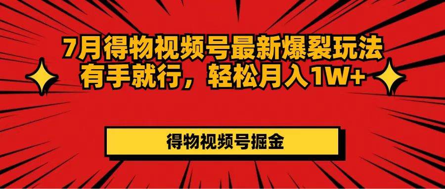 7月得物视频号最新爆裂玩法有手就行，轻松月入1W+-金创谷