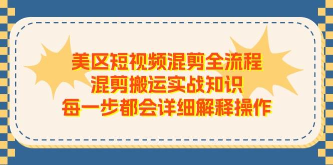 美区短视频混剪全流程，混剪搬运实战知识，每一步都会详细解释操作-金创谷