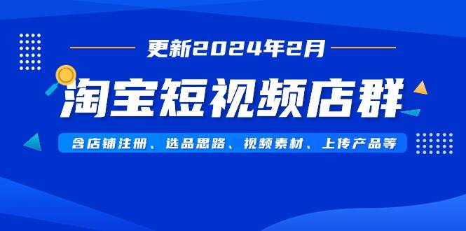 淘宝短视频店群（更新2024年2月）含店铺注册、选品思路、视频素材、上传…-金创谷