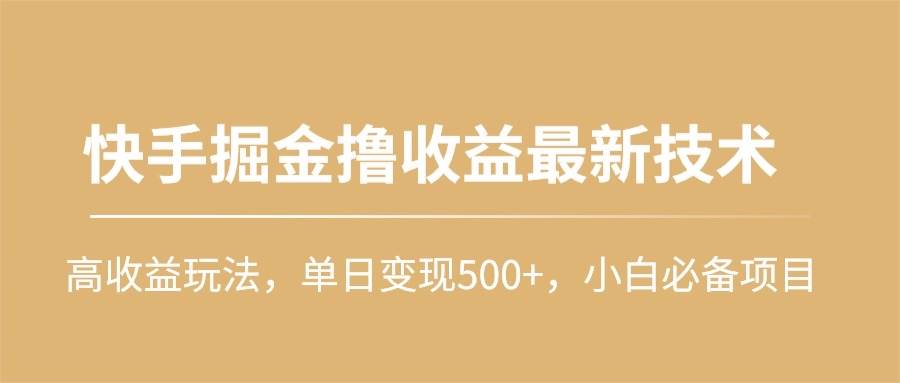 快手掘金撸收益最新技术，高收益玩法，单日变现500+，小白必备项目-金创谷