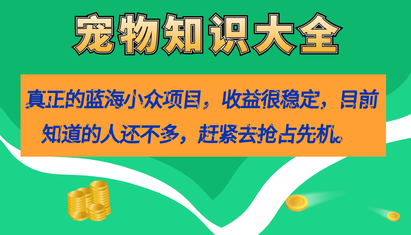 真正的蓝海小众项目，宠物知识大全，收益很稳定（教务+素材）-金创谷