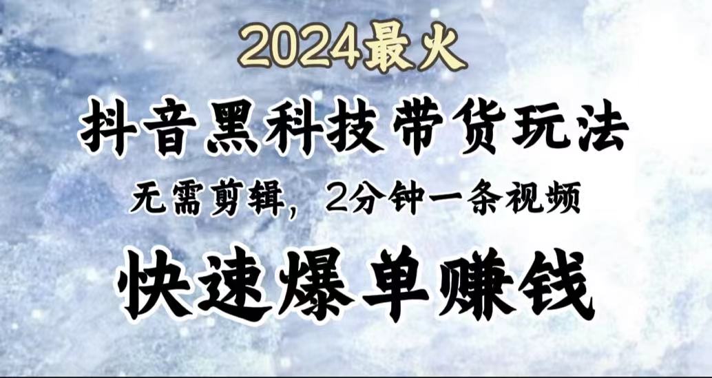 2024最火，抖音黑科技带货玩法，无需剪辑基础，2分钟一条作品，快速爆单-金创谷
